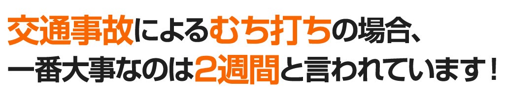 交通事故によるムチウチの場合、一番大事なのは2週間と言われています！