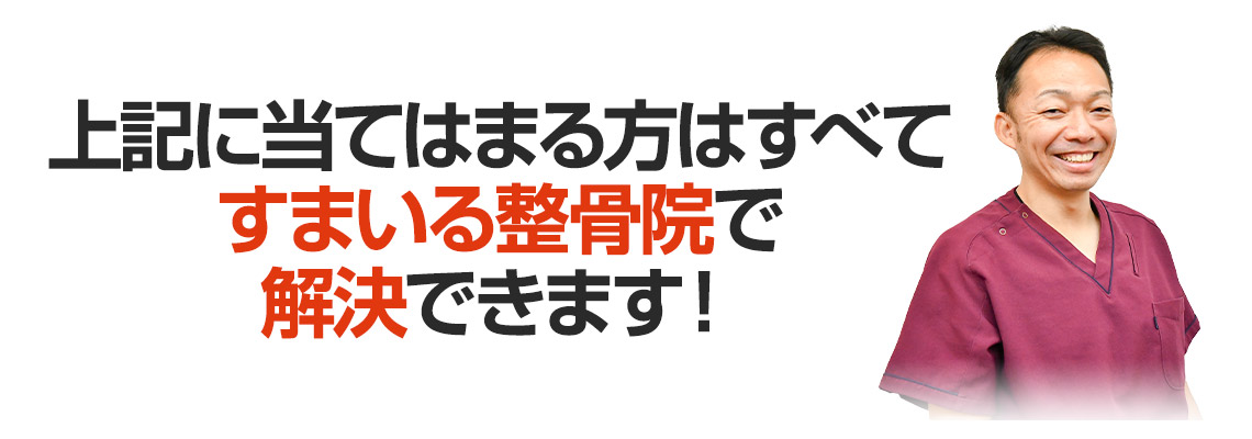 上記に当てはまる方はすべてすまいる整骨院で解決できます